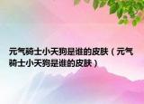 元气骑士小天狗是谁的皮肤（元气骑士小天狗是谁的皮肤）