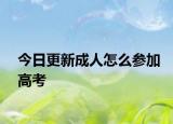 今日更新成人怎么参加高考