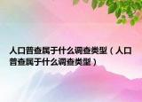 人口普查属于什么调查类型（人口普查属于什么调查类型）