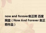 now and forever赵正熙 百度网盘（Now And Forever 赵正熙作品）