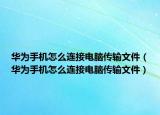华为手机怎么连接电脑传输文件（华为手机怎么连接电脑传输文件）