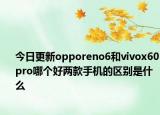今日更新opporeno6和vivox60pro哪个好两款手机的区别是什么