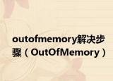 outofmemory解决步骤（OutOfMemory）