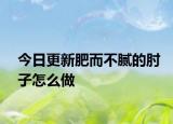 今日更新肥而不腻的肘子怎么做
