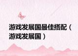 游戏发展国最佳搭配（游戏发展国）