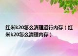 红米k20怎么清理运行内存（红米k20怎么清理内存）