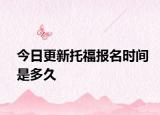 今日更新托福报名时间是多久