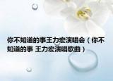 你不知道的事王力宏演唱会（你不知道的事 王力宏演唱歌曲）