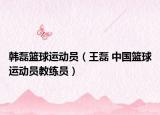 韩磊篮球运动员（王磊 中国篮球运动员教练员）