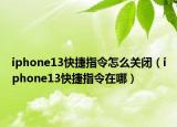 iphone13快捷指令怎么关闭（iphone13快捷指令在哪）