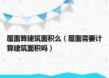 屋面算建筑面积么（屋面需要计算建筑面积吗）