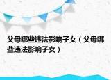 父母哪些违法影响子女（父母哪些违法影响子女）