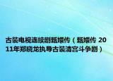 古装电视连续剧甄嬛传（甄嬛传 2011年郑晓龙执导古装清宫斗争剧）