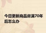 今日更新商品房满70年后怎么办