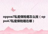 oppoa7私密保险箱怎么找（oppoA7私密保险箱在哪）