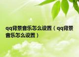 qq背景音乐怎么设置（qq背景音乐怎么设置）