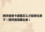 网贷信用卡逾期怎么才能保住房子（网贷信用黑名单）