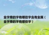金字旁的字有哪些字含有金属（金字旁的字有哪些字）