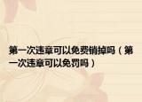 第一次违章可以免费销掉吗（第一次违章可以免罚吗）