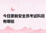 今日更新安全员考试科目有哪些
