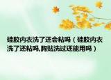 硅胶内衣洗了还会粘吗（硅胶内衣洗了还粘吗,胸贴洗过还能用吗）