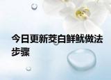 今日更新茭白鲜鱿做法步骤