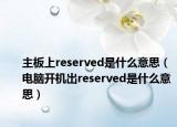 主板上reserved是什么意思（电脑开机出reserved是什么意思）