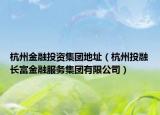 杭州金融投资集团地址（杭州投融长富金融服务集团有限公司）