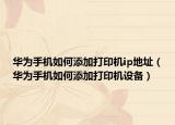 华为手机如何添加打印机ip地址（华为手机如何添加打印机设备）