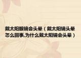 戴太阳眼镜会头晕（戴太阳镜头晕怎么回事,为什么戴太阳镜会头晕）