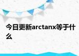今日更新arctanx等于什么