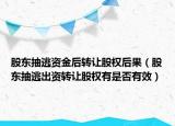 股东抽逃资金后转让股权后果（股东抽逃出资转让股权有是否有效）