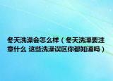 冬天洗澡会怎么样（冬天洗澡要注意什么 这些洗澡误区你都知道吗）