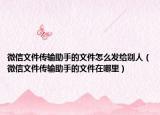微信文件传输助手的文件怎么发给别人（微信文件传输助手的文件在哪里）