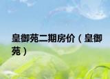 皇御苑二期房价（皇御苑）