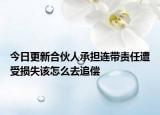 今日更新合伙人承担连带责任遭受损失该怎么去追偿