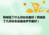 稻城亚丁什么月份去最好（稻城亚丁几月份去是最佳季节最好）