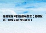 魔兽世界怀旧服换装备宏（魔兽世界一键换天赋,换装备宏）