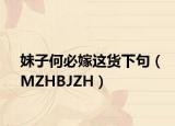 妹子何必嫁这货下句（MZHBJZH）