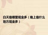 白天偷哪里现金多（晚上偷什么地方现金多）