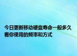 今日更新移动硬盘寿命一般多久 看你使用的频率和方式