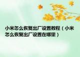 小米怎么恢复出厂设置教程（小米怎么恢复出厂设置在哪里）