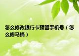 怎么修改银行卡预留手机号（怎么修马桶）