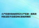 小产权房纠纷如何判决小产权房一房两卖纠纷法院不会接受他们的如何维权
