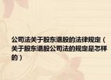 公司法关于股东退股的法律规定（关于股东退股公司法的规定是怎样的）