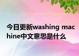 今日更新washing machine中文意思是什么