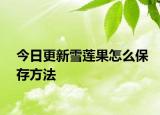今日更新雪莲果怎么保存方法