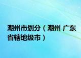 潮州市划分（潮州 广东省辖地级市）