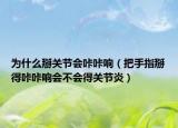 为什么掰关节会咔咔响（把手指掰得咔咔响会不会得关节炎）