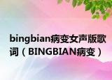 bingbian病变女声版歌词（BINGBIAN病变）